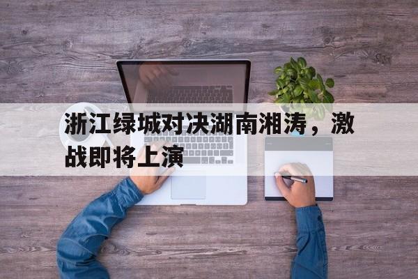 浙江绿城对决湖南湘涛，激战即将上演